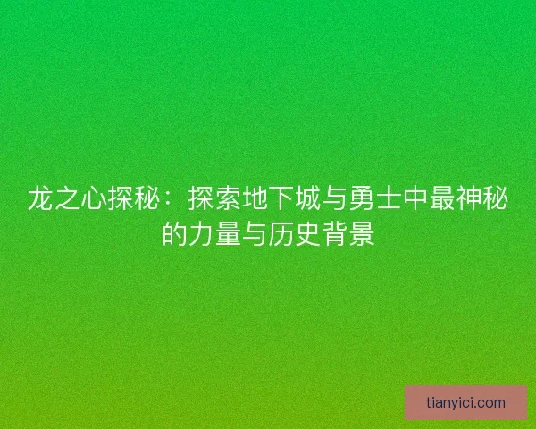 龙之心探秘：探索地下城与勇士中最神秘的力量与历史背景