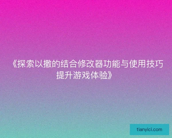 《探索以撒的结合修改器功能与使用技巧提升游戏体验》