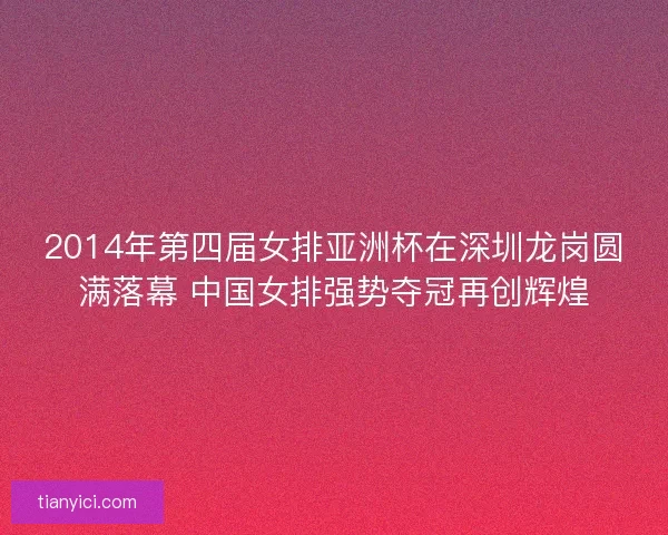 2014年第四届女排亚洲杯在深圳龙岗圆满落幕 中国女排强势夺冠再创辉煌 2014年第四届女排亚洲杯在深圳龙岗圆满落幕 中国女排强势夺冠再创辉煌