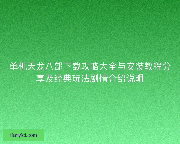 单机天龙八部下载攻略大全与安装教程分享及经典玩法剧情介绍说明