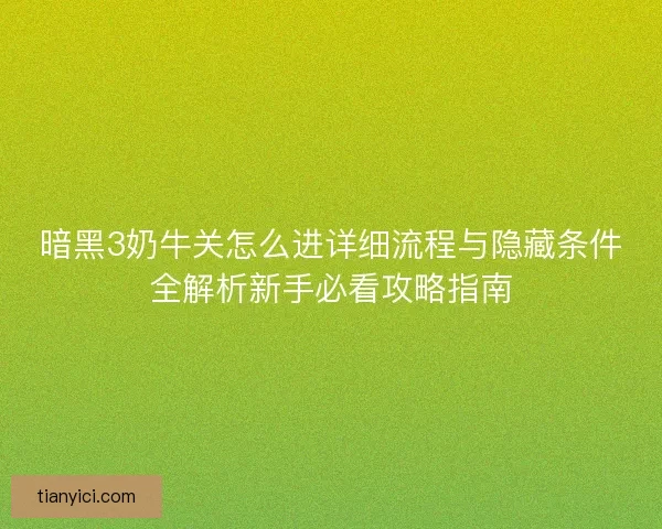 暗黑3奶牛关怎么进详细流程与隐藏条件全解析新手必看攻略指南