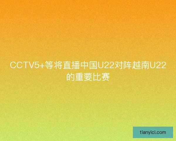 CCTV5+等将直播中国U22对阵越南U22的重要比赛 CCTV5+等将直播中国U22对阵越南U22的重要比赛