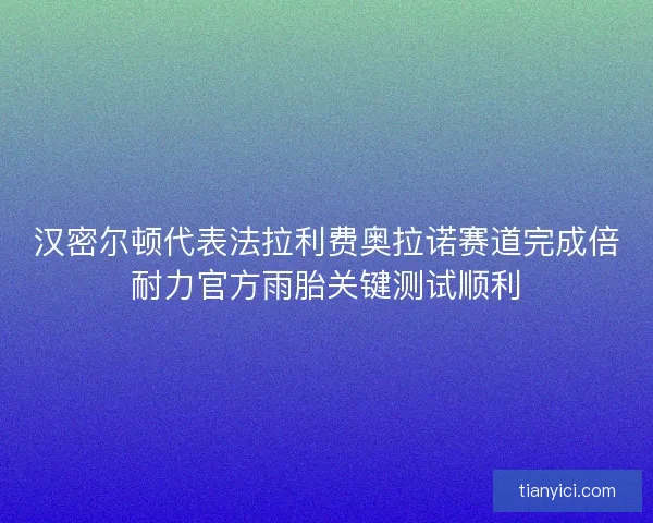 汉密尔顿代表法拉利费奥拉诺赛道完成倍耐力官方雨胎关键测试顺利