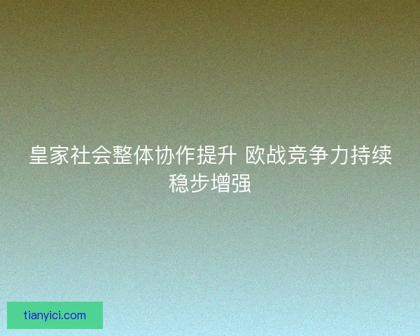 皇家社会整体协作提升 欧战竞争力持续稳步增强 皇家社会整体协作提升 欧战竞争力持续稳步增强