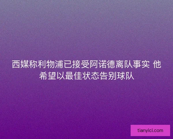 西媒称利物浦已接受阿诺德离队事实 他希望以最佳状态告别球队