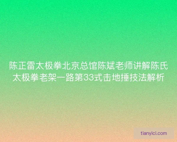 陈正雷太极拳北京总馆陈斌老师讲解陈氏太极拳老架一路第33式击地捶技法解析 陈正雷太极拳北京总馆陈斌老师讲解陈氏太极拳老架一路第33式击地捶技法解析