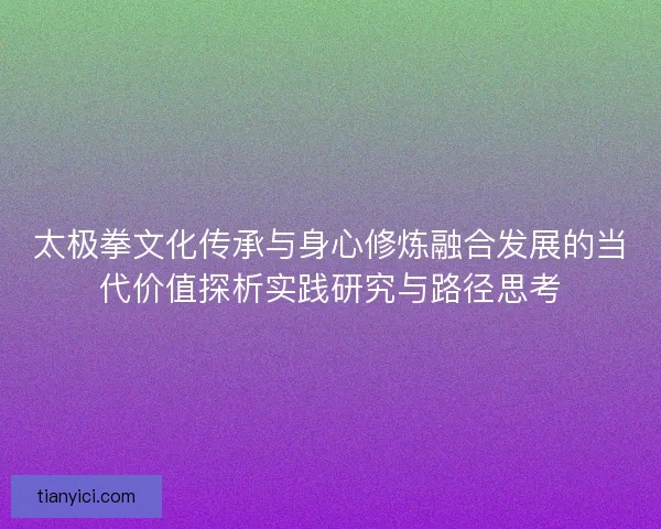 太极拳文化传承与身心修炼融合发展的当代价值探析实践研究与路径思考