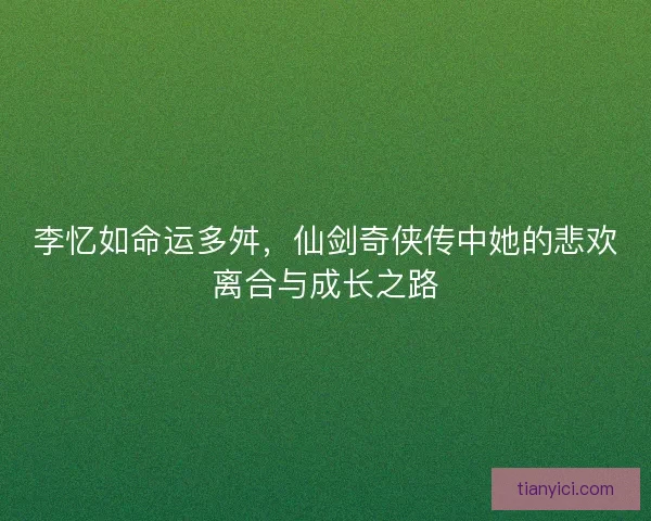 李忆如命运多舛，仙剑奇侠传中她的悲欢离合与成长之路