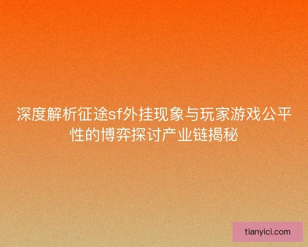 深度解析征途sf外挂现象与玩家游戏公平性的博弈探讨产业链揭秘