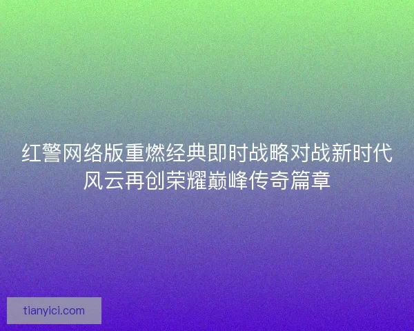 红警网络版重燃经典即时战略对战新时代风云再创荣耀巅峰传奇篇章
