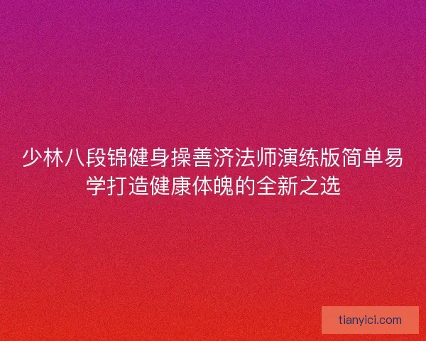 少林八段锦健身操善济法师演练版简单易学打造健康体魄的全新之选