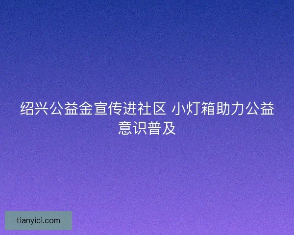 绍兴公益金宣传进社区 小灯箱助力公益意识普及