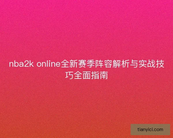 nba2k online全新赛季阵容解析与实战技巧全面指南